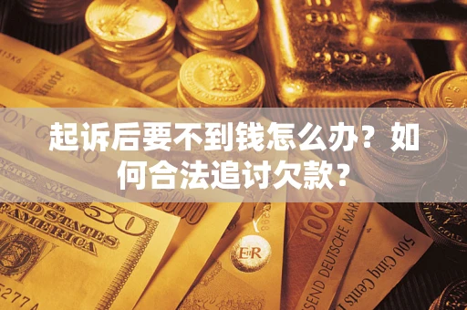 武汉起诉后要不到钱怎么办？如何合法追讨欠款？