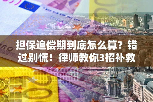 武汉担保追偿期到底怎么算？错过别慌！律师教你3招补救