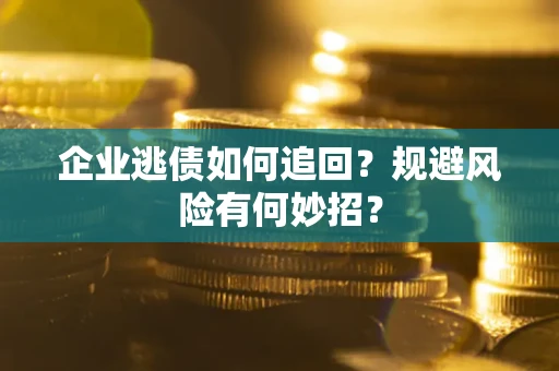 武汉企业逃债如何追回？规避风险有何妙招？
