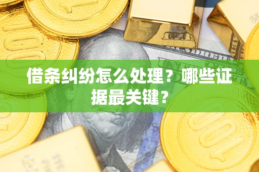 武汉借条纠纷怎么处理？哪些证据最关键？