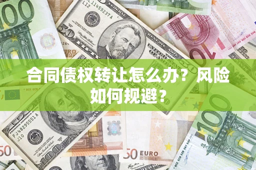 武汉合同债权转让怎么办？风险如何规避？