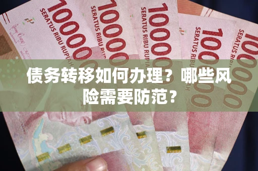 武汉债务转移如何办理？哪些风险需要防范？