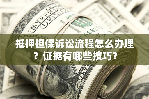 武汉抵押担保诉讼流程怎么办理？证据有哪些技巧？