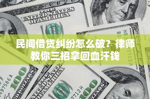 武汉民间借贷纠纷怎么破？律师教你三招拿回血汗钱