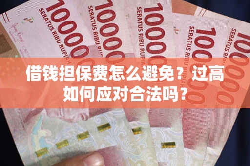 武汉借钱担保费怎么避免？过高如何应对合法吗？