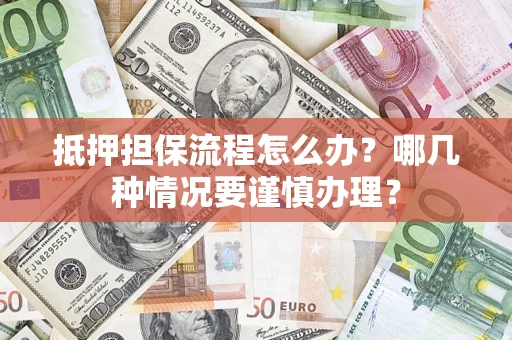 武汉抵押担保流程怎么办？哪几种情况要谨慎办理？