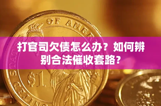 武汉打官司欠债怎么办？如何辨别合法催收套路？