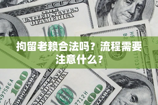 武汉拘留老赖合法吗？流程需要注意什么？