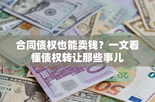 武汉合同债权也能卖钱？一文看懂债权转让那些事儿