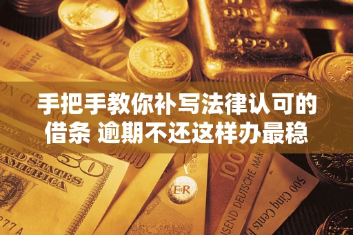 武汉手把手教你补写法律认可的借条 逾期不还这样办最稳妥