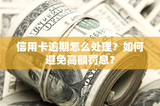 武汉信用卡逾期怎么处理？如何避免高额罚息？