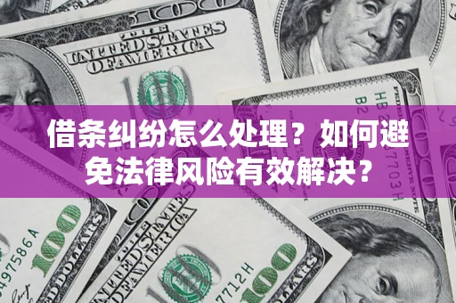 武汉借条纠纷怎么处理？如何避免法律风险有效解决？