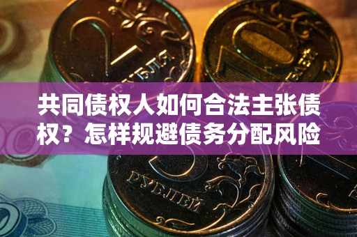 武汉共同债权人如何合法主张债权？怎样规避债务分配风险？