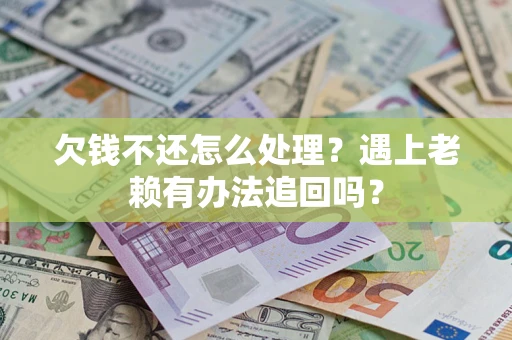武汉欠钱不还怎么处理？遇上老赖有办法追回吗？