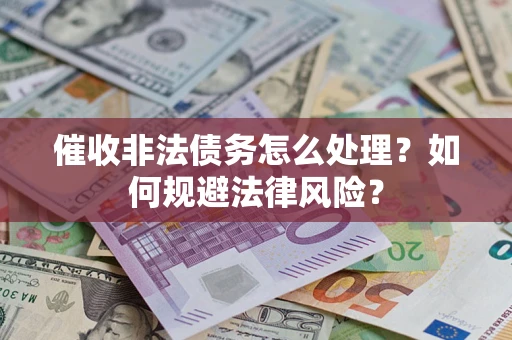 武汉催收非法债务怎么处理？如何规避法律风险？