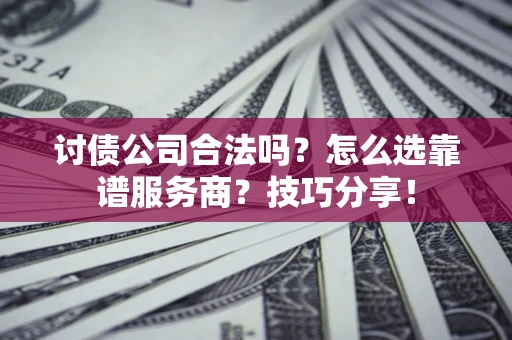 武汉讨债公司合法吗？怎么选靠谱服务商？技巧分享！