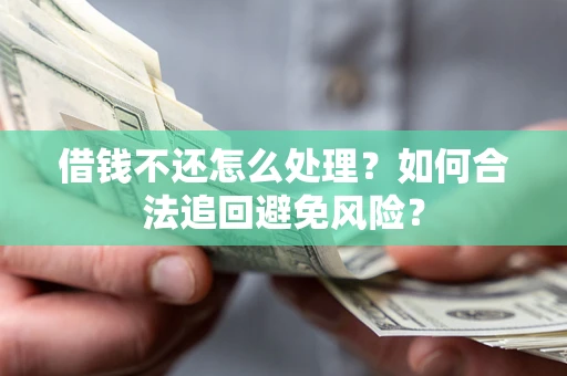 武汉借钱不还怎么处理？如何合法追回避免风险？