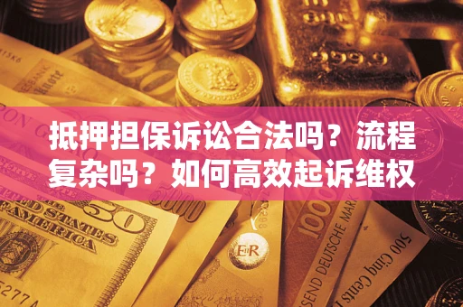 武汉抵押担保诉讼合法吗？流程复杂吗？如何高效起诉维权？