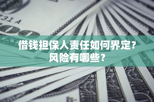 武汉借钱担保人责任如何界定?风险有哪些? 武汉借钱担保人责任如何界定?风险有哪些?