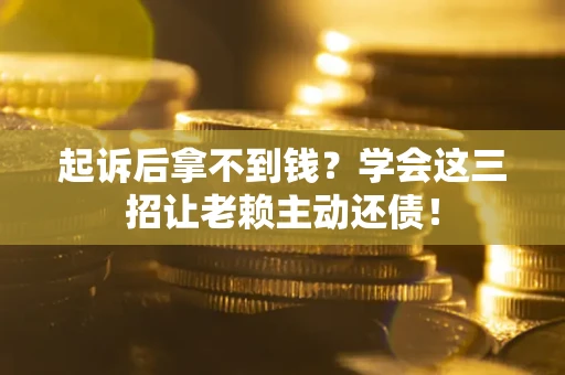 武汉起诉后拿不到钱？学会这三招让老赖主动还债！