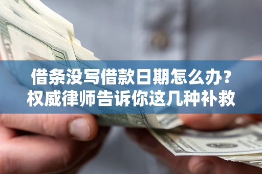 武汉借条没写借款日期怎么办？权威律师告诉你这几种补救方法！