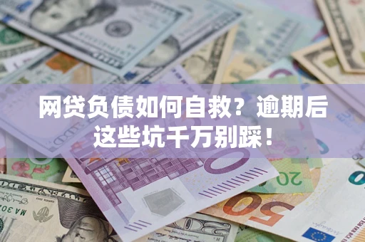 武汉网贷负债如何自救？逾期后这些坑千万别踩！