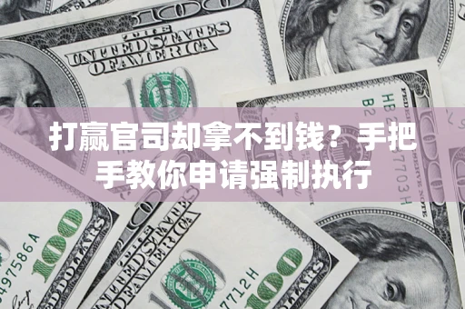 武汉打赢官司却拿不到钱？手把手教你申请强制执行