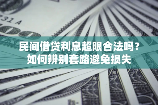 武汉民间借贷利息超限合法吗？如何辨别套路避免损失