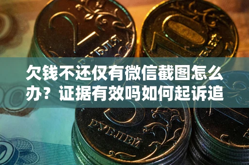 武汉欠钱不还仅有微信截图怎么办？证据有效吗如何起诉追回欠款？