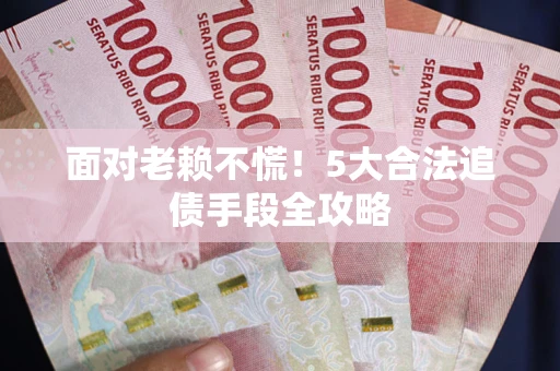 武汉面对老赖不慌！5大合法追债手段全攻略