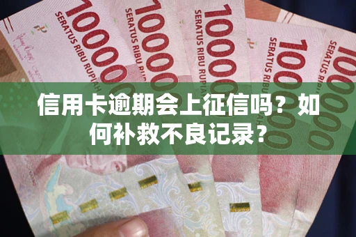 武汉信用卡逾期会上征信吗？如何补救不良记录？