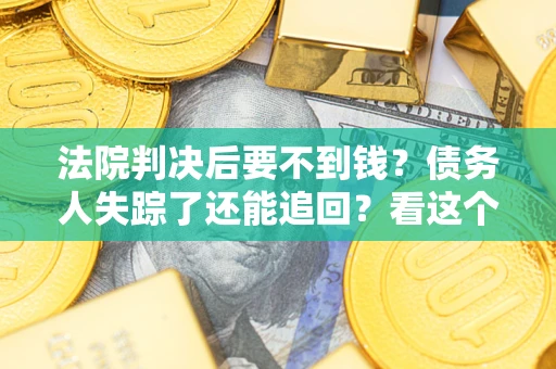 武汉法院判决后要不到钱？债务人失踪了还能追回？看这个方法！