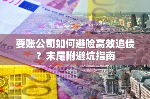 武汉要账公司如何避险高效追债？末尾附避坑指南