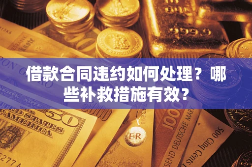 武汉借款合同违约如何处理？哪些补救措施有效？