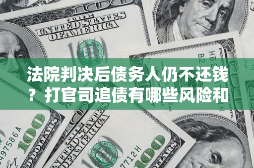 武汉法院判决后债务人仍不还钱？打官司追债有哪些风险和技巧？
