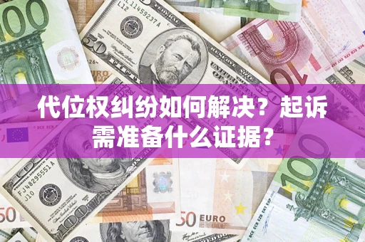武汉代位权纠纷如何解决？起诉需准备什么证据？