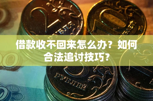 武汉借款收不回来怎么办？如何合法追讨技巧？