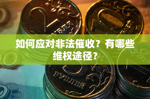 武汉如何应对非法催收？有哪些维权途径？