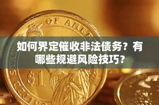 武汉如何界定催收非法债务？有哪些规避风险技巧？