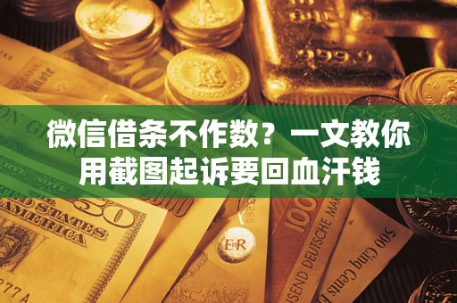 武汉微信借条不作数？一文教你用截图起诉要回血汗钱