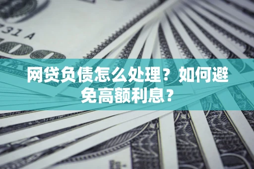 武汉网贷负债怎么处理？如何避免高额利息？