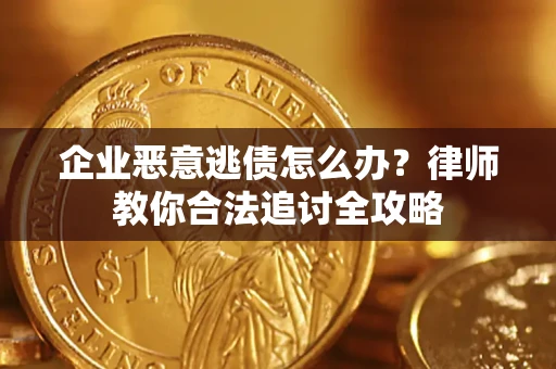 武汉企业恶意逃债怎么办？律师教你合法追讨全攻略
