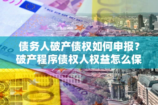 武汉债务人破产债权如何申报？破产程序债权人权益怎么保障？