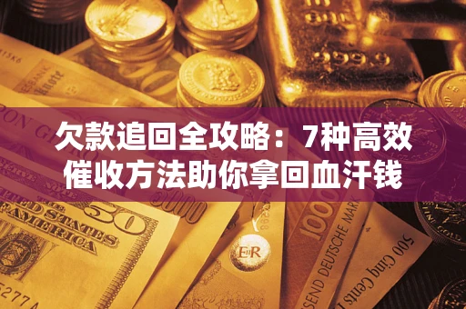 武汉欠款追回全攻略：7种高效催收方法助你拿回血汗钱