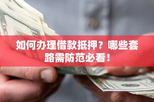 武汉如何办理借款抵押？哪些套路需防范必看！