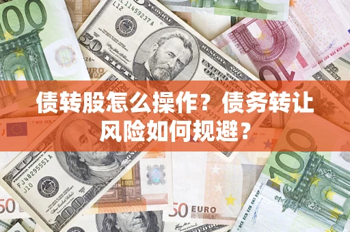武汉债转股怎么操作？债务转让风险如何规避？