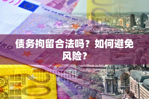 武汉债务拘留合法吗？如何避免风险？