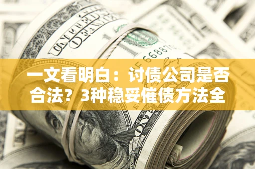 武汉一文看明白：讨债公司是否合法？3种稳妥催债方法全解析