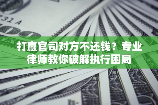 武汉打赢官司对方不还钱？专业律师教你破解执行困局
