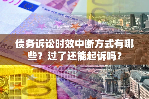 武汉债务诉讼时效中断方式有哪些？过了还能起诉吗？